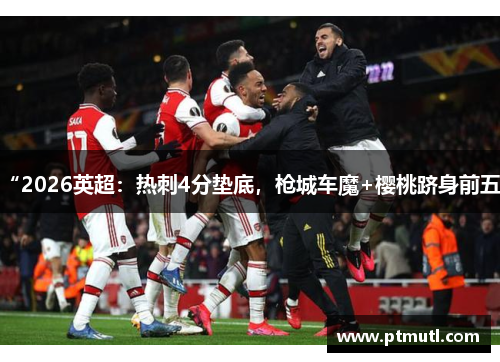 “2026英超：热刺4分垫底，枪城车魔+樱桃跻身前五”