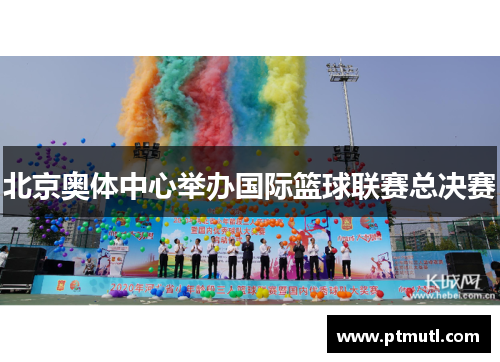 北京奥体中心举办国际篮球联赛总决赛